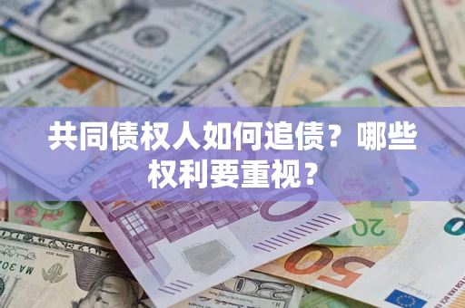 济南共同债权人如何追债？哪些权利要重视？