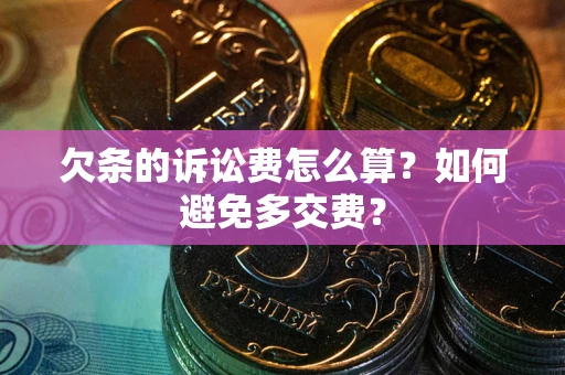 济南欠条的诉讼费怎么算？如何避免多交费？