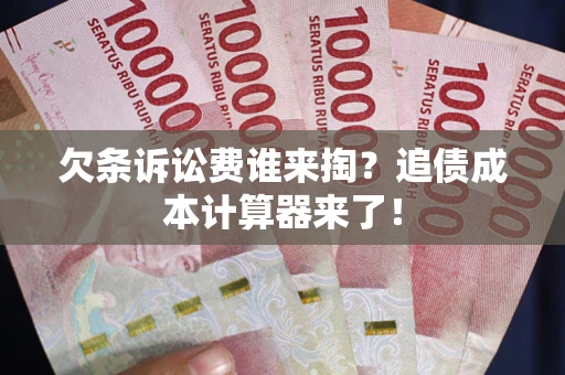 济南欠条诉讼费谁来掏？追债成本计算器来了！