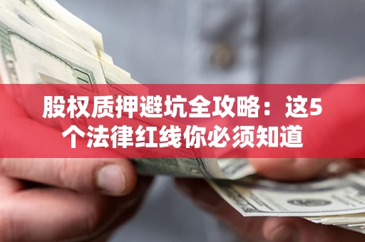 济南股权质押避坑全攻略：这5个法律红线你必须知道