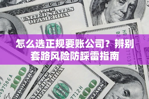 济南怎么选正规要账公司？辨别套路风险防踩雷指南