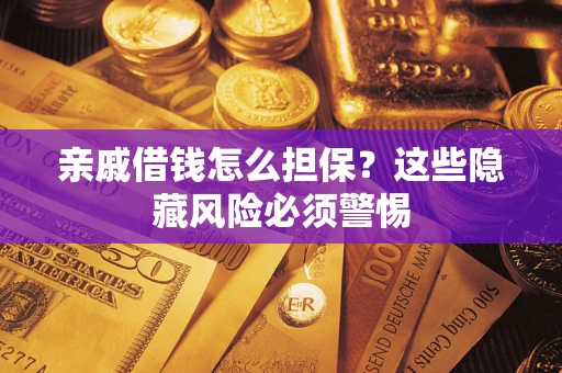 济南亲戚借钱怎么担保？这些隐藏风险必须警惕