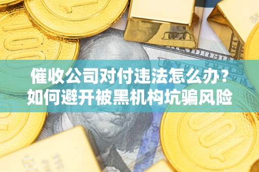 济南催收公司对付违法怎么办？如何避开被黑机构坑骗风险