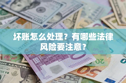 济南坏账怎么处理？有哪些法律风险要注意？
