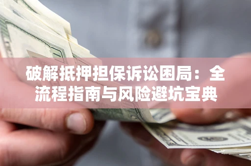 济南破解抵押担保诉讼困局:全流程指南与风险避坑宝典 济南破解抵押担保诉讼困局:全流程指南与风险避坑宝典