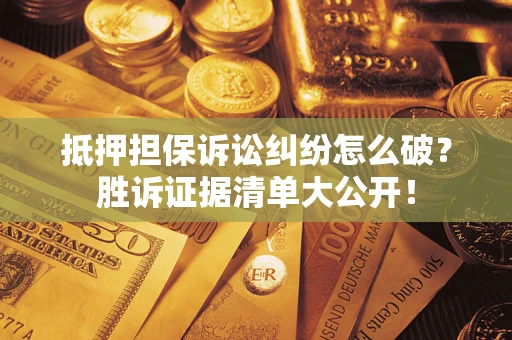 济南抵押担保诉讼纠纷怎么破？胜诉证据清单大公开！