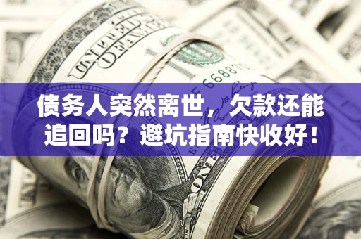 济南债务人突然离世，欠款还能追回吗？避坑指南快收好！