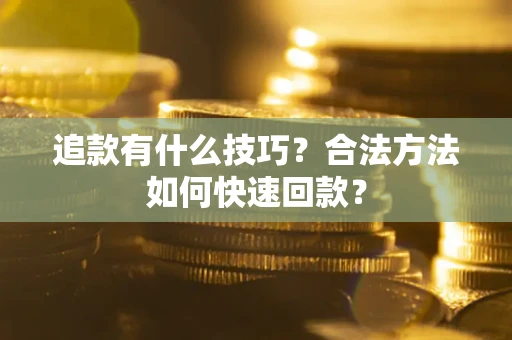济南追款有什么技巧？合法方法如何快速回款？