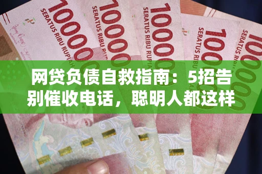 济南网贷负债自救指南：5招告别催收电话，聪明人都这样做