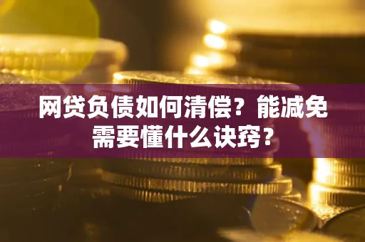济南网贷负债如何清偿？能减免需要懂什么诀窍？