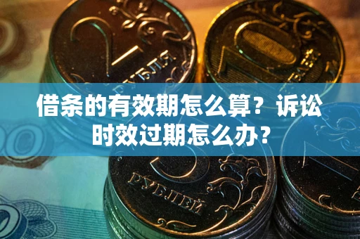 济南借条的有效期怎么算？诉讼时效过期怎么办？