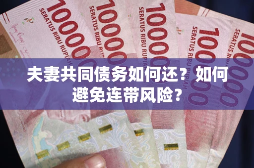 济南夫妻共同债务如何还？如何避免连带风险？