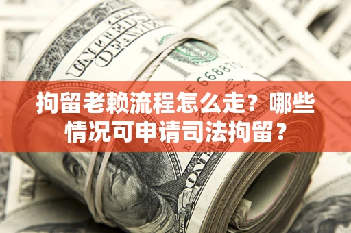 济南拘留老赖流程怎么走?哪些情况可申请司法拘留? 济南拘留老赖流程怎么走?哪些情况可申请司法拘留?