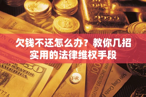 济南欠钱不还怎么办？教你几招实用的法律维权手段