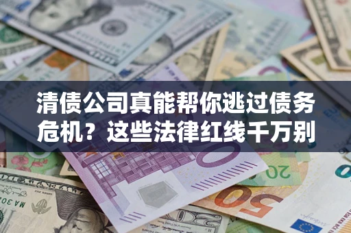 济南清债公司真能帮你逃过债务危机？这些法律红线千万别踩