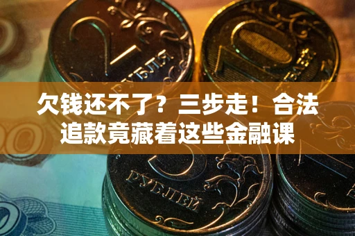 济南欠钱还不了？三步走！合法追款竟藏着这些金融课