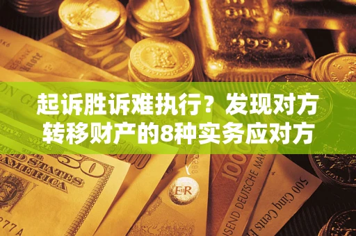 济南起诉胜诉难执行？发现对方转移财产的8种实务应对方案