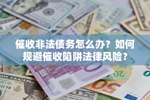 济南催收非法债务怎么办？如何规避催收陷阱法律风险？
