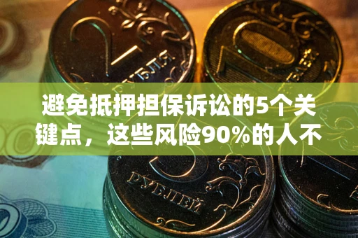 济南避免抵押担保诉讼的5个关键点，这些风险90%的人不知道！