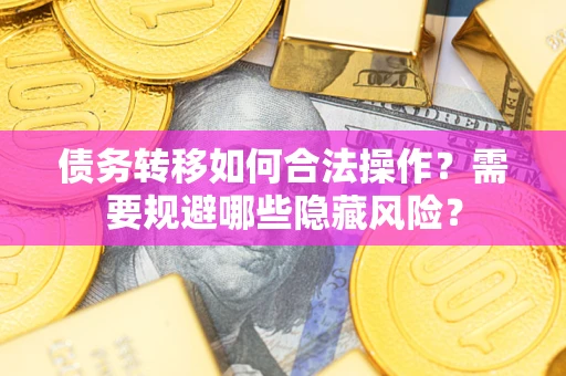 济南债务转移如何合法操作？需要规避哪些隐藏风险？