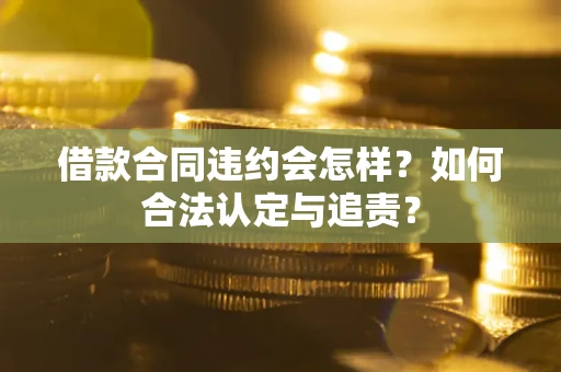济南借款合同违约会怎样？如何合法认定与追责？