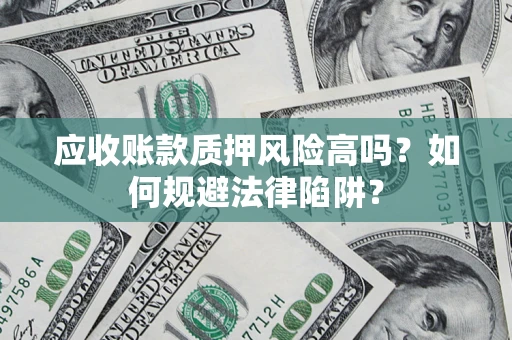 济南应收账款质押风险高吗？如何规避法律陷阱？