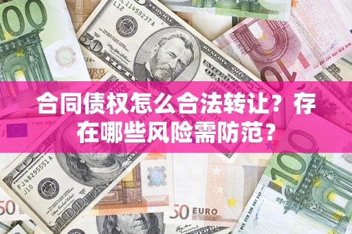 济南合同债权怎么合法转让？存在哪些风险需防范？