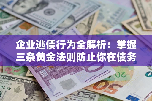 济南企业逃债行为全解析：掌握三条黄金法则防止你在债务乱局中“踩雷”