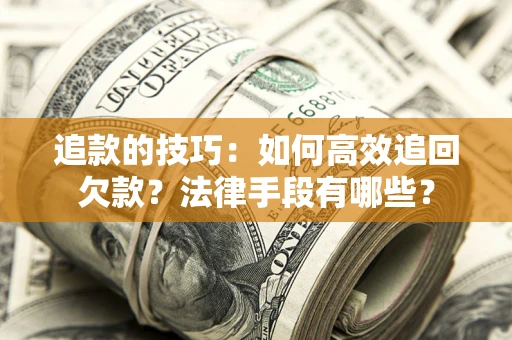 济南追款的技巧：如何高效追回欠款？法律手段有哪些？