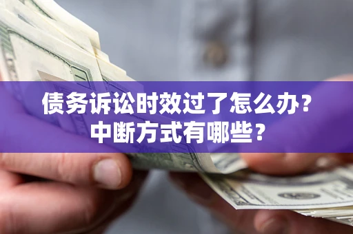 济南债务诉讼时效过了怎么办？中断方式有哪些？