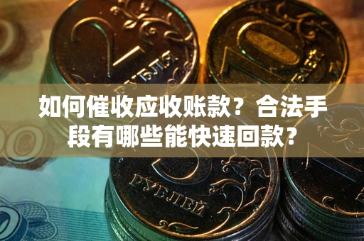 济南如何催收应收账款？合法手段有哪些能快速回款？