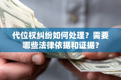 济南代位权纠纷如何处理？需要哪些法律依据和证据？