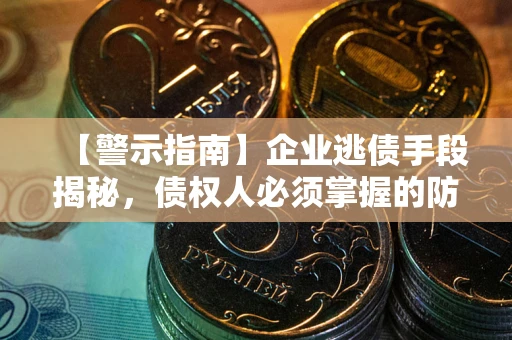 济南【警示指南】企业逃债手段揭秘，债权人必须掌握的防坑宝典