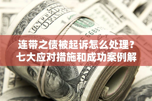 济南连带之债被起诉怎么处理？七大应对措施和成功案例解析