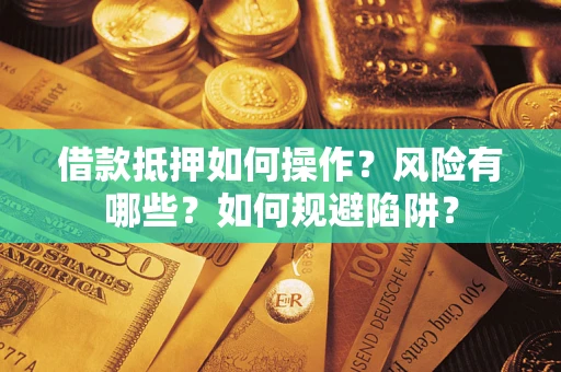 济南借款抵押如何操作?风险有哪些?如何规避陷阱? 济南借款抵押如何操作?风险有哪些?如何规避陷阱?