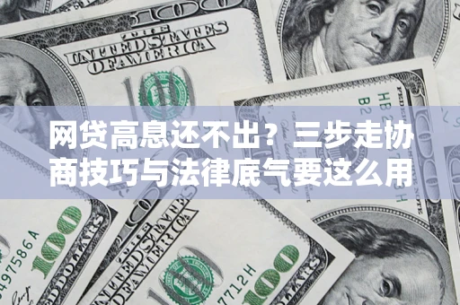 济南网贷高息还不出？三步走协商技巧与法律底气要这么用