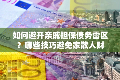 济南如何避开亲戚担保债务雷区？哪些技巧避免家散人财