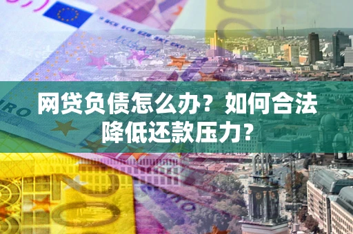 济南网贷负债怎么办？如何合法降低还款压力？