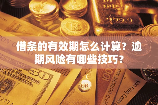 济南借条的有效期怎么计算？逾期风险有哪些技巧？