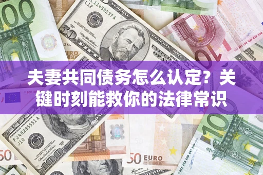 济南夫妻共同债务怎么认定？关键时刻能救你的法律常识