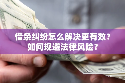 济南借条纠纷怎么解决更有效？如何规避法律风险？