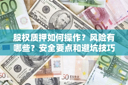 济南股权质押如何操作？风险有哪些？安全要点和避坑技巧？