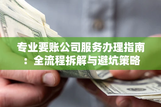 济南专业要账公司服务办理指南：全流程拆解与避坑策略