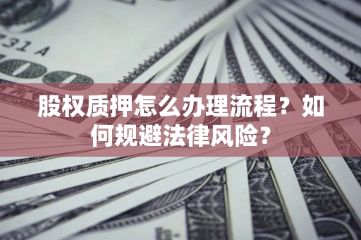 济南股权质押怎么办理流程？如何规避法律风险？
