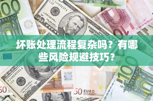 济南坏账处理流程复杂吗？有哪些风险规避技巧？