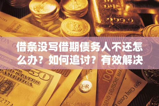 济南借条没写借期债务人不还怎么办？如何追讨？有效解决方案！