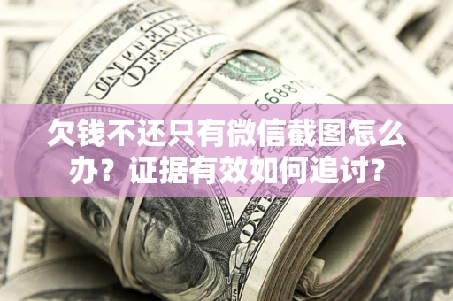 济南欠钱不还只有微信截图怎么办？证据有效如何追讨？