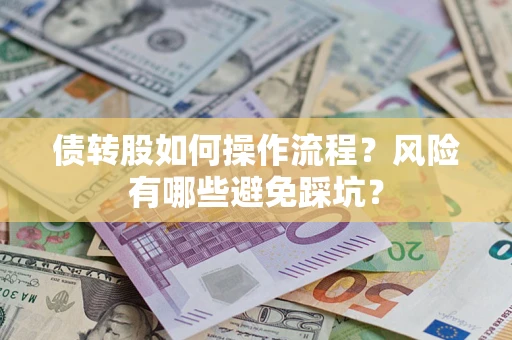 济南债转股如何操作流程?风险有哪些避免踩坑? 济南债转股如何操作流程?风险有哪些避免踩坑?