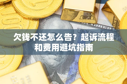 济南欠钱不还怎么告?起诉流程和费用避坑指南 济南欠钱不还怎么告?起诉流程和费用避坑指南