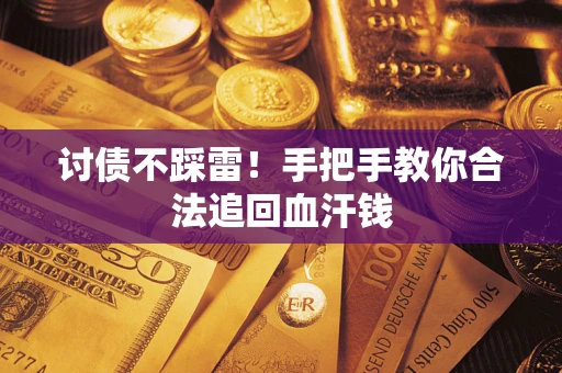 济南讨债不踩雷！手把手教你合法追回血汗钱